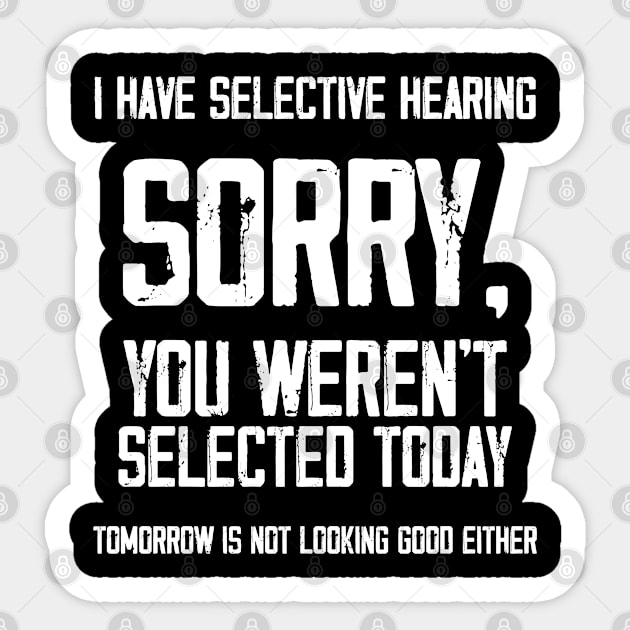 I Have Selective Hearing You Weren't Selected Today. Tomorrow isn't Looking Good Either Sarcastic Saying Sticker by Hussein@Hussein